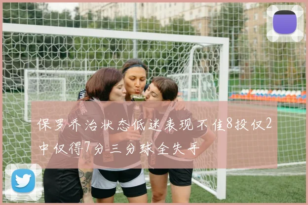 保罗乔治状态低迷表现不佳8投仅2中仅得7分三分球全失手