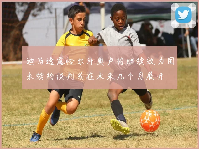 迪马透露恰尔汗奥卢将继续效力国米续约谈判或在未来几个月展开