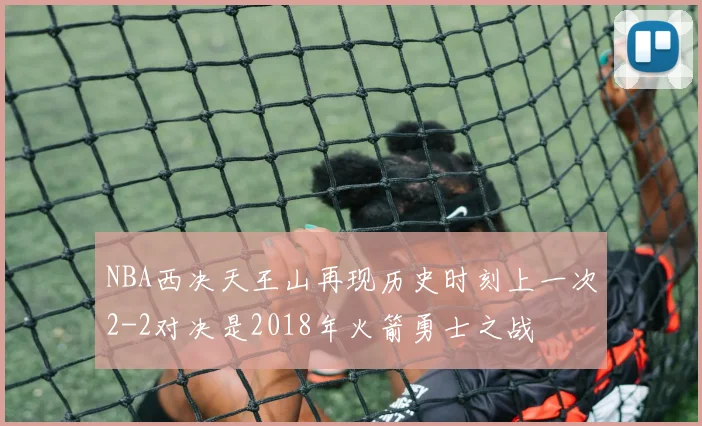 NBA西决天王山再现历史时刻上一次2-2对决是2018年火箭勇士之战