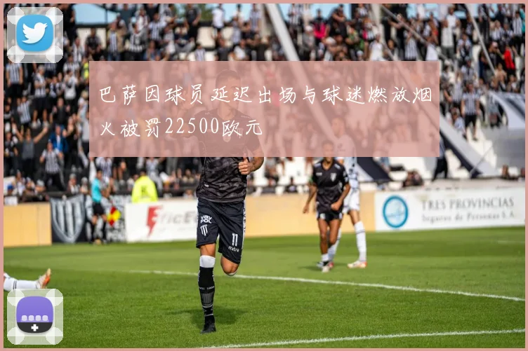 巴萨因球员延迟出场与球迷燃放烟火被罚22500欧元