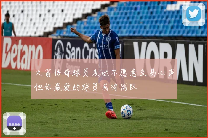 火箭传奇球员表达不愿意交易心声但你最爱的球员或将离队