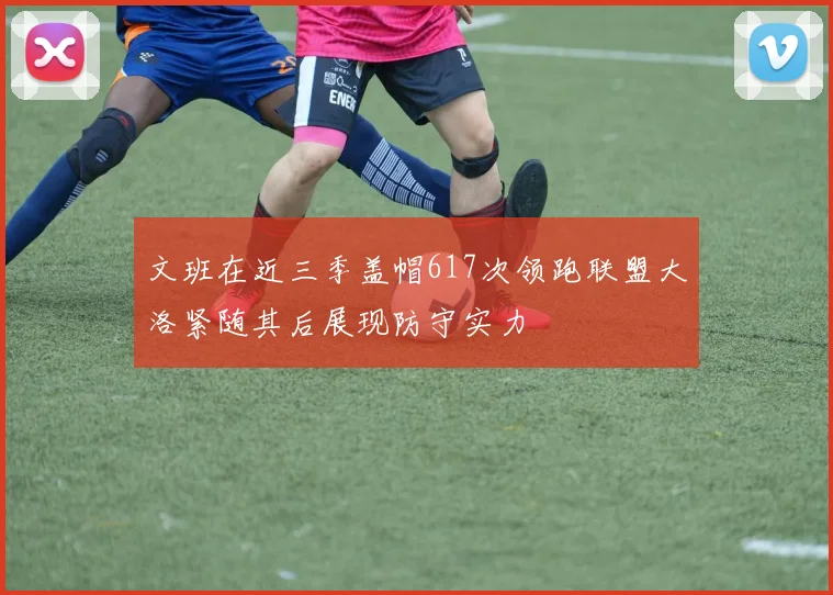 文班在近三季盖帽617次领跑联盟大洛紧随其后展现防守实力