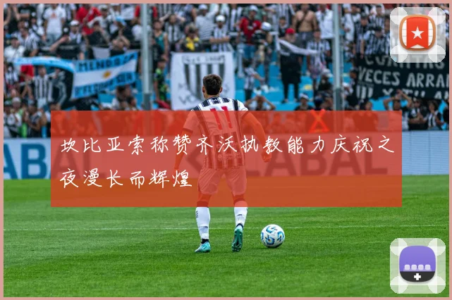 坎比亚索称赞齐沃执教能力庆祝之夜漫长而辉煌