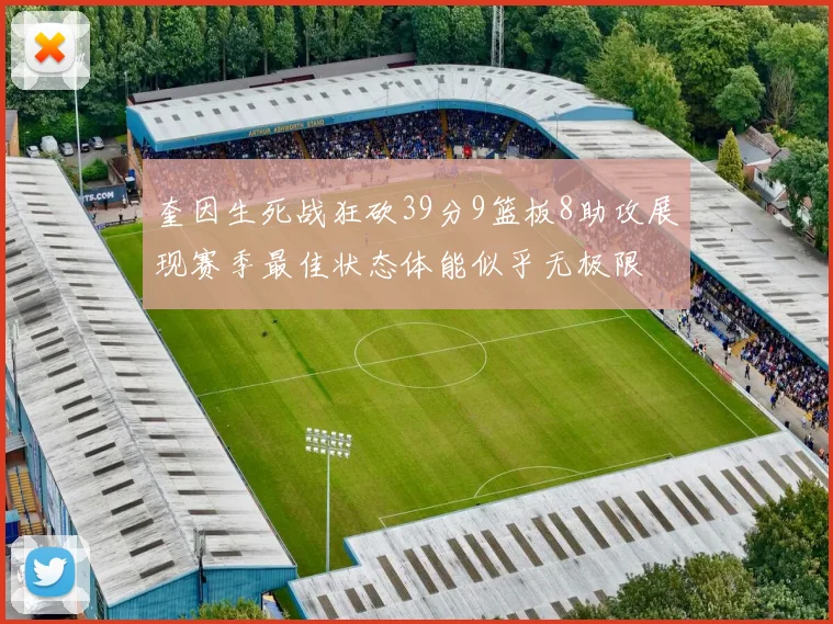 奎因生死战狂砍39分9篮板8助攻展现赛季最佳状态体能似乎无极限
