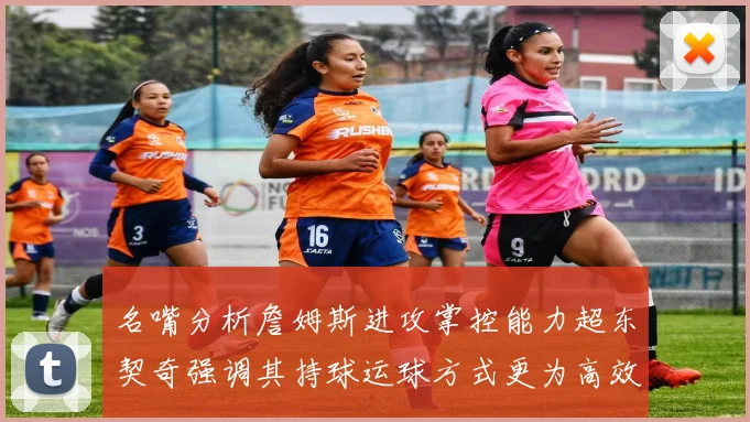 名嘴分析詹姆斯进攻掌控能力超东契奇强调其持球运球方式更为高效