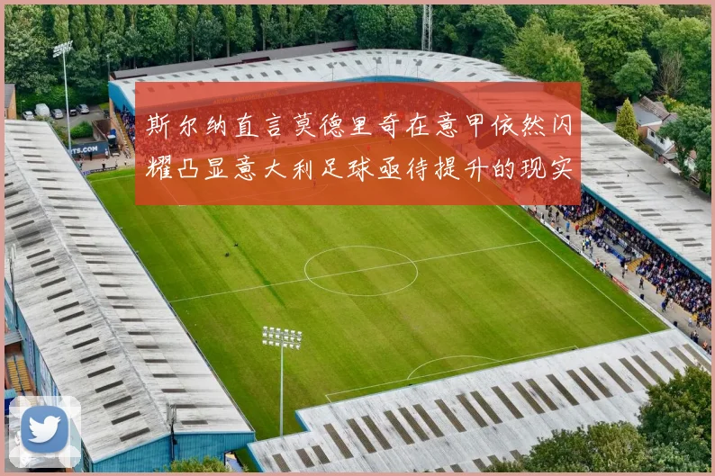 斯尔纳直言莫德里奇在意甲依然闪耀凸显意大利足球亟待提升的现实问题