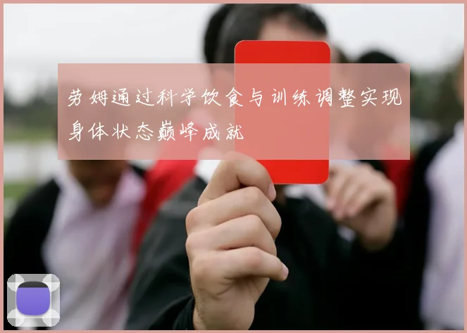 劳姆通过科学饮食与训练调整实现身体状态巅峰成就