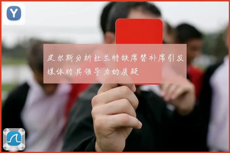 皮尔斯分析杜兰特缺席替补席引发媒体对其领导力的质疑