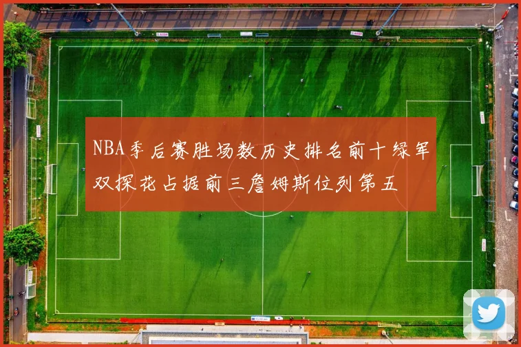 NBA季后赛胜场数历史排名前十绿军双探花占据前三詹姆斯位列第五